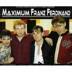 Franz Ferdinand : Maximum Franz Ferdinand : the Unauthorized Biography